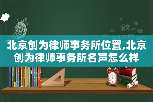 北京創為律師事務所位置,北京創為律師事務所名聲怎么樣