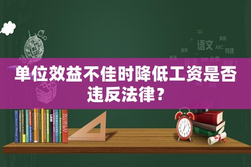 單位效益不佳時降低工資是否違反法律？