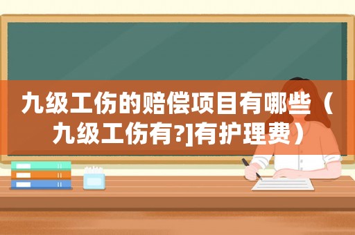 九級工傷的賠償項目有哪些（九級工傷有?]有護理費）
