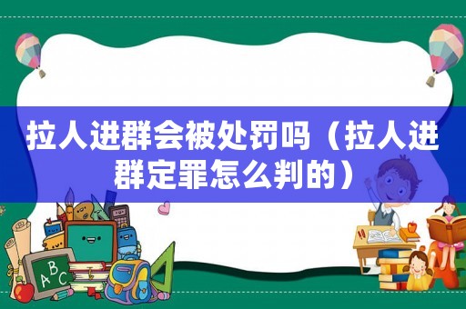 拉人進群會被處罰嗎（拉人進群定罪怎么判的）