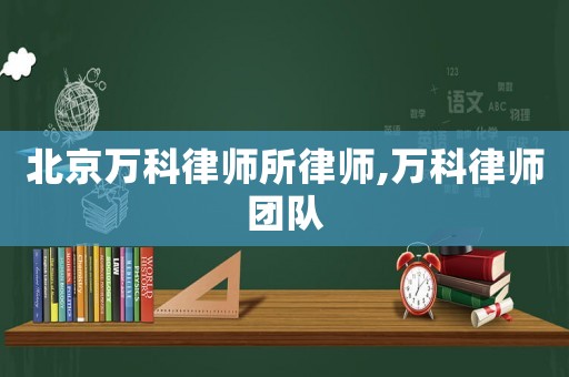 北京萬(wàn)科律師所律師,萬(wàn)科律師團(tuán)隊(duì)