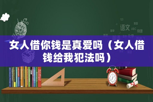 女人借你錢是真愛嗎（女人借錢給我犯法嗎）