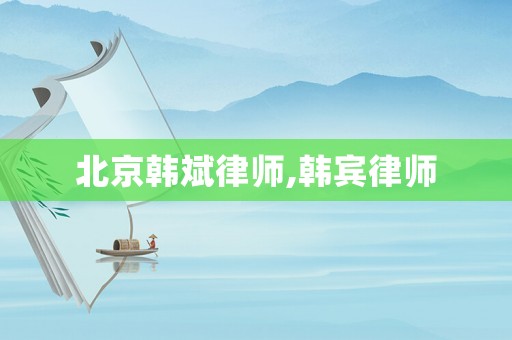 北京韓斌律師,韓賓律師