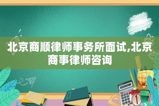 北京商順律師事務(wù)所面試,北京商事律師咨詢