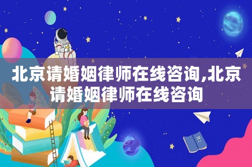 北京請婚姻律師在線咨詢,北京請婚姻律師在線咨詢