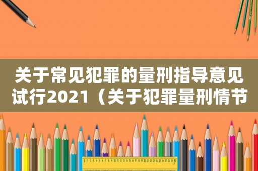 關于常見犯罪的量刑指導意見試行2021（關于犯罪量刑情節）