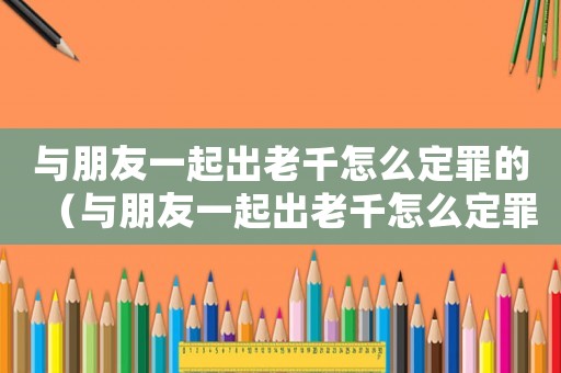 與朋友一起出老千怎么定罪的（與朋友一起出老千怎么定罪）