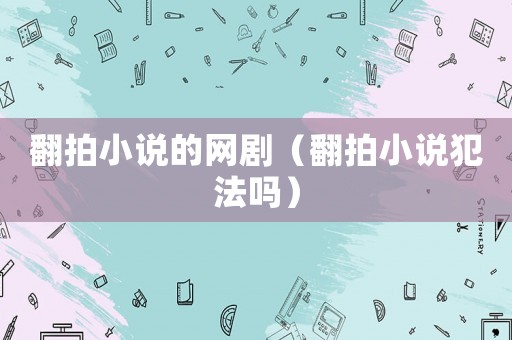 翻拍小說(shuō)的網(wǎng)劇（翻拍小說(shuō)犯法嗎）