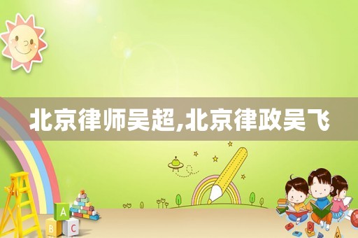北京律師吳超,北京律政吳飛