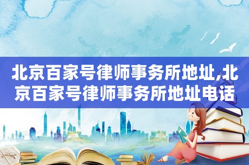 北京百家號律師事務所地址,北京百家號律師事務所地址電話