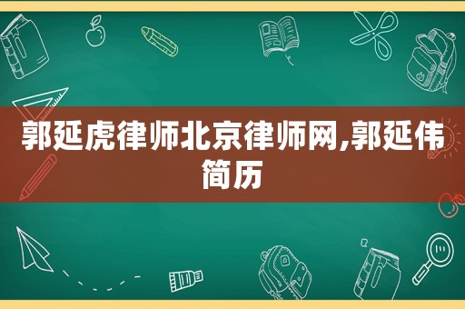 郭延虎律師北京律師網(wǎng),郭延偉簡歷
