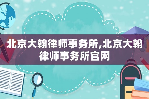 北京大翰律師事務所,北京大翰律師事務所官網