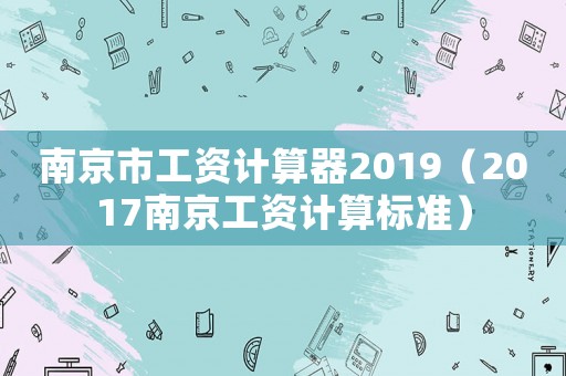 南京市工資計算器2019（2017南京工資計算標準）