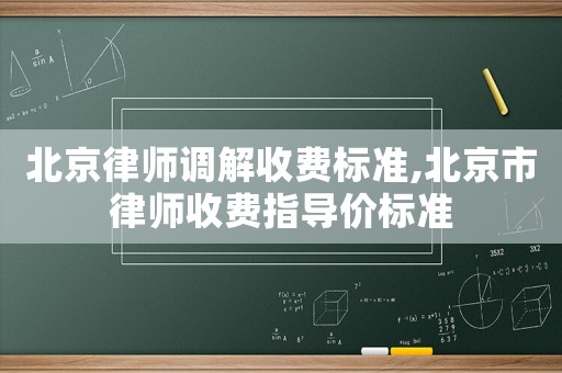 北京律師調解收費標準,北京市律師收費指導價標準