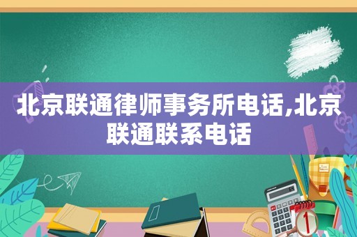 北京聯(lián)通律師事務(wù)所電話,北京聯(lián)通聯(lián)系電話