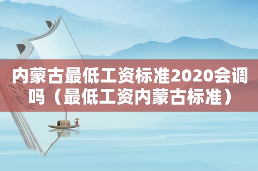 內(nèi)蒙古最低工資標(biāo)準(zhǔn)2020會調(diào)嗎（最低工資內(nèi)蒙古標(biāo)準(zhǔn)）