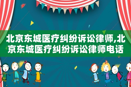 北京東城醫療糾紛訴訟律師,北京東城醫療糾紛訴訟律師電話
