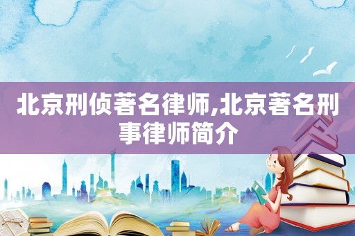 北京刑偵著名律師,北京著名刑事律師簡介