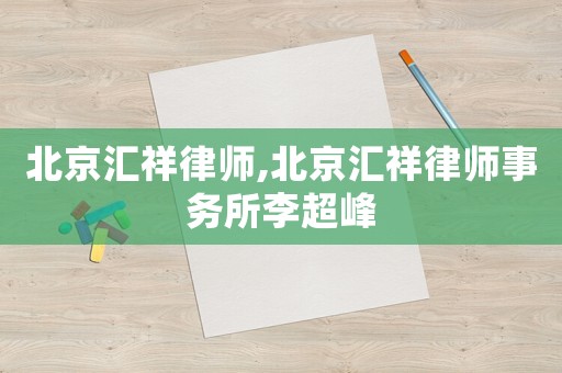北京匯祥律師,北京匯祥律師事務所李超峰