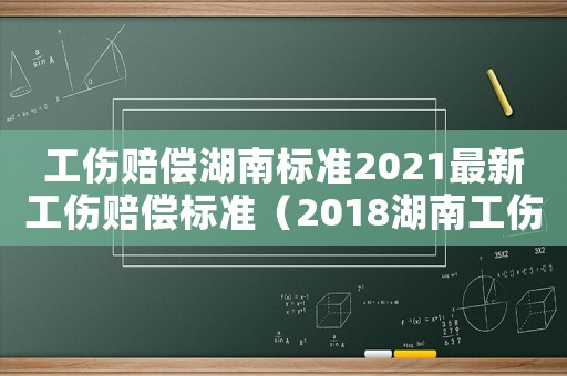 工傷賠償湖南標準2021最新工傷賠償標準（2018湖南工傷賠償的構成）