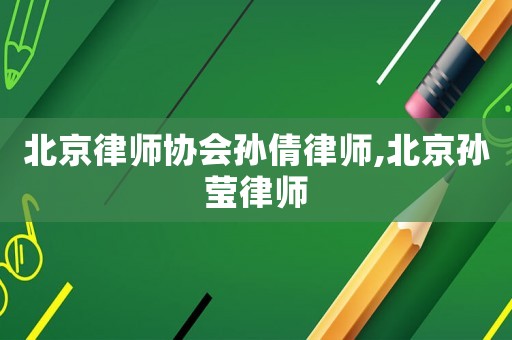 北京律師協(xié)會(huì)孫倩律師,北京孫瑩律師