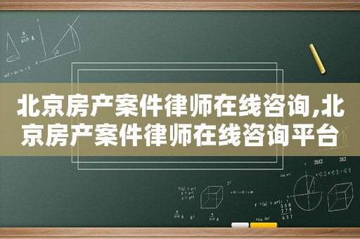 北京房產(chǎn)案件律師在線咨詢,北京房產(chǎn)案件律師在線咨詢平臺