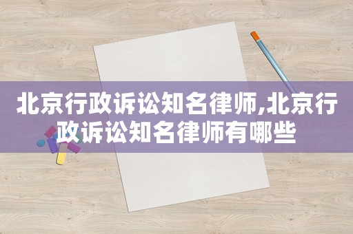 北京行政訴訟知名律師,北京行政訴訟知名律師有哪些