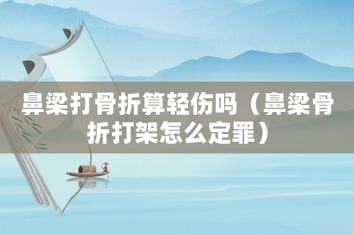 鼻梁打骨折算輕傷嗎（鼻梁骨折打架怎么定罪）