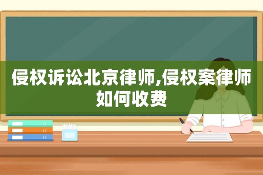 侵權訴訟北京律師,侵權案律師如何收費
