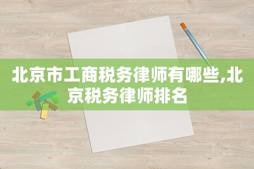 北京市工商稅務(wù)律師有哪些,北京稅務(wù)律師排名