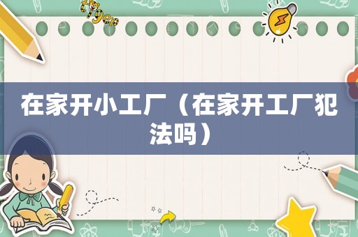在家開小工廠（在家開工廠犯法嗎）