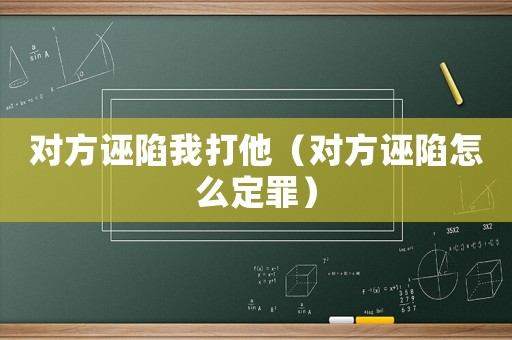 對方誣陷我打他（對方誣陷怎么定罪）