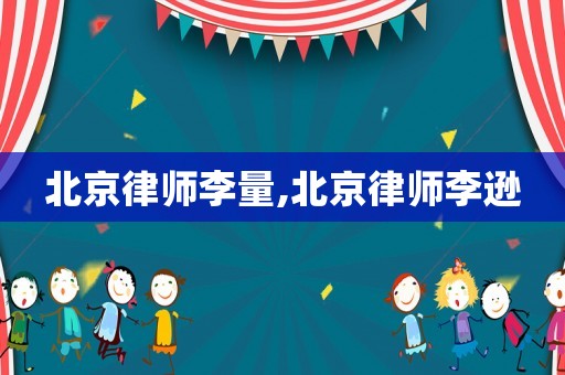 北京律師李量,北京律師李遜