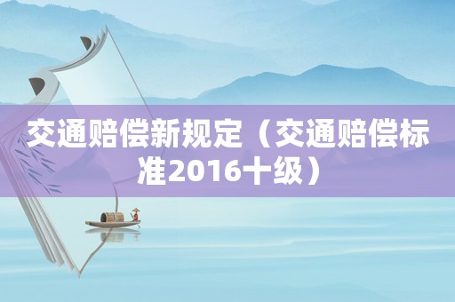 交通賠償新規(guī)定（交通賠償標(biāo)準(zhǔn)2016十級）