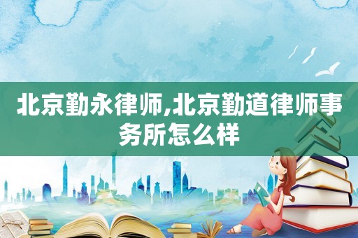 北京勤永律師,北京勤道律師事務所怎么樣