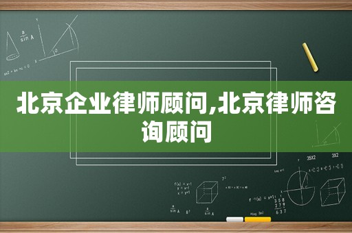 北京企業律師顧問,北京律師咨詢顧問