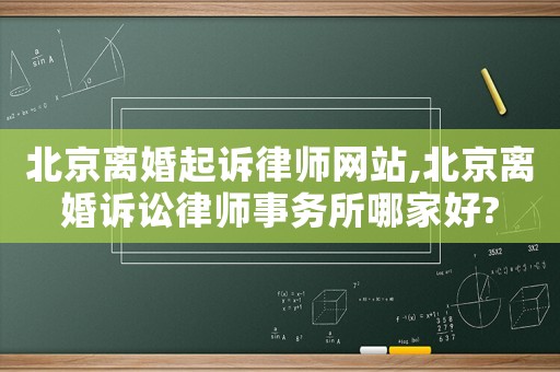 北京離婚起訴律師網站,北京離婚訴訟律師事務所哪家好?