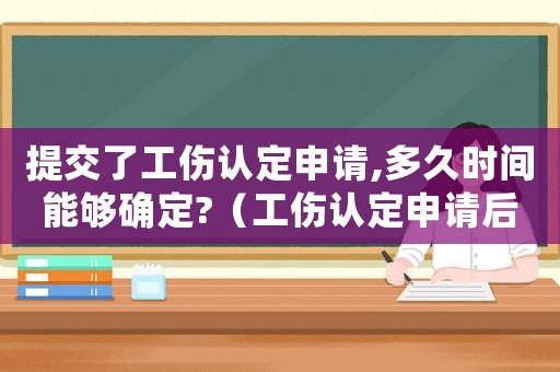 提交了工傷認定申請,多久時間能夠確定?（工傷認定申請后多久時間）