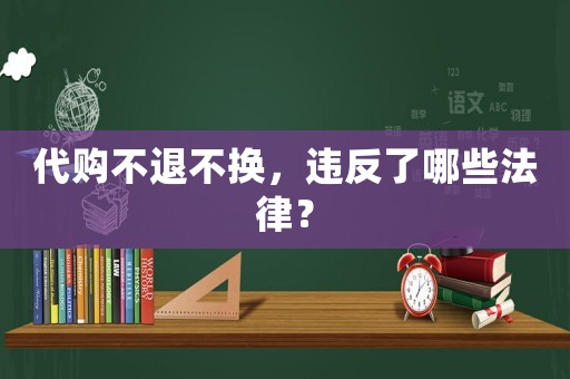 代購不退不換，違反了哪些法律？