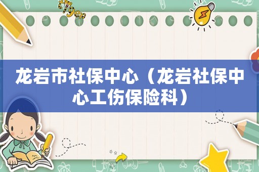 龍巖市社保中心（龍巖社保中心工傷保險科）