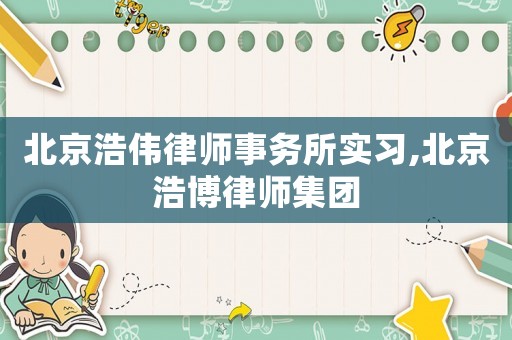 北京浩偉律師事務(wù)所實習,北京浩博律師集團