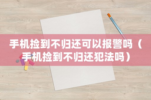 手機撿到不歸還可以報警嗎（手機撿到不歸還犯法嗎）