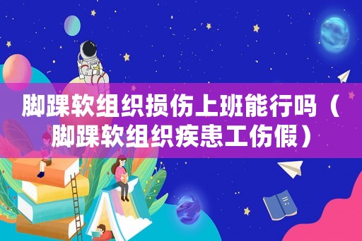 腳踝軟組織損傷上班能行嗎（腳踝軟組織疾患工傷假）