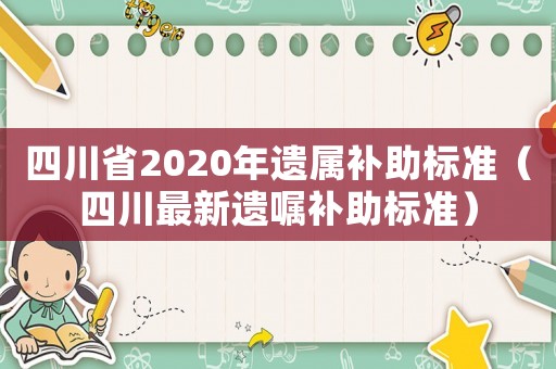 四川省2020年遺屬補助標準（四川最新遺囑補助標準）