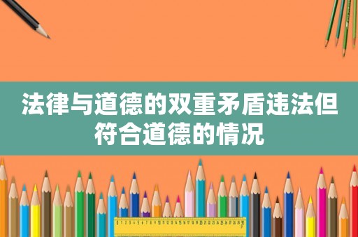 法律與道德的雙重矛盾違法但符合道德的情況