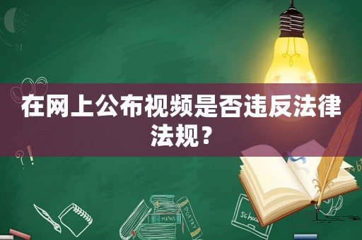 在網上公布視頻是否違反法律法規？