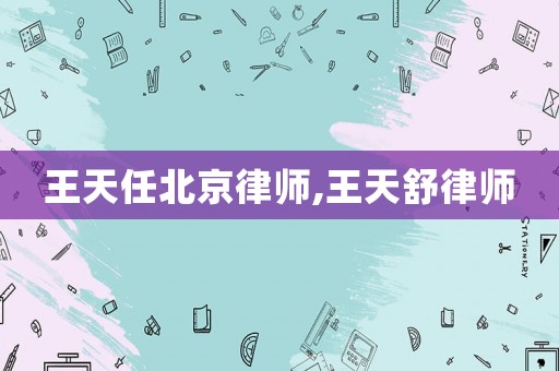 王天任北京律師,王天舒律師
