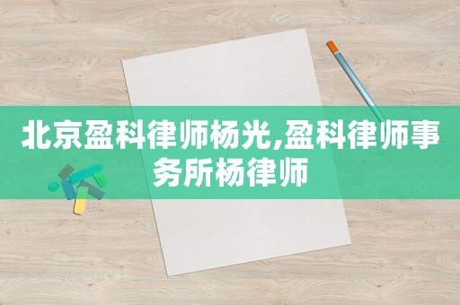 北京盈科律師楊光,盈科律師事務所楊律師