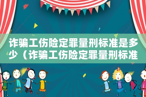 詐騙工傷險定罪量刑標準是多少（詐騙工傷險定罪量刑標準）