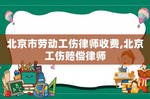 北京市勞動工傷律師收費,北京工傷賠償律師